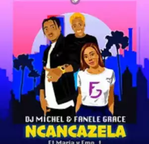 DJ Michel X Fanele Grace - Ncancazela Ft. Maria X emo_t